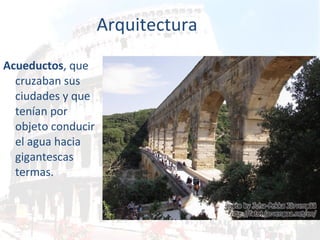 Arquitectura Acueductos , que cruzaban sus ciudades y que tenían por objeto conducir el agua hacia gigantescas termas.  