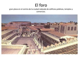 El foro gran plaza en el centro de la ciudad rodeada de edificios públicos, templos y comercios. 