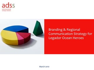 Branding & Regional Communication Strategy for Legador Ocean Heroes March 2010 