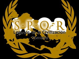 Legados de la Civilización
        Romana
 