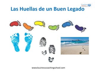 www.businesscoachingschool.com
Las Huellas de un Buen Legado
 