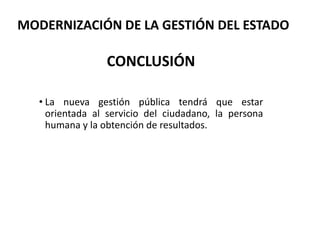 CONCLUSIÓN
• La nueva gestión pública tendrá que estar
orientada al servicio del ciudadano, la persona
humana y la obtención de resultados.
MODERNIZACIÓN DE LA GESTIÓN DEL ESTADO
 
