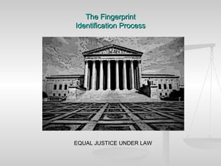 The Fingerprint
Identification Process




EQUAL JUSTICE UNDER LAW
 