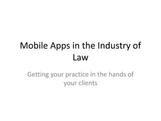 Mobile Apps in the Industry of
Law
Getting your practice in the hands of
your clients
 