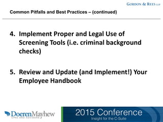 Common Pitfalls and Best Practices – (continued)
4. Implement Proper and Legal Use of
Screening Tools (i.e. criminal background
checks)
5. Review and Update (and Implement!) Your
Employee Handbook
 