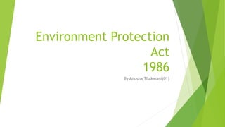 Environment Protection
Act
1986
By Anusha Thakwani(01)
 