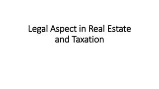 Legal Aspect in Real Estate
and Taxation
 