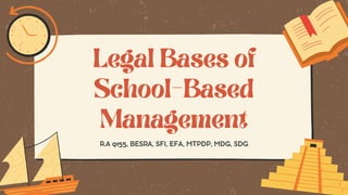 R.A 9155, BESRA, SFI, EFA, MTPDP, MDG, SDG
Legal Bases of
School-Based
Management
 