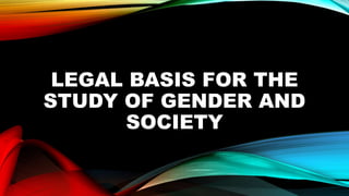 LEGAL BASIS FOR THE
STUDY OF GENDER AND
SOCIETY
 
