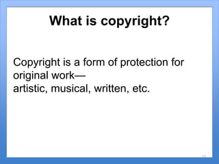 What is copyright?
Copyright is a form of protection for
original work—
artistic, musical, written, etc.
15
 