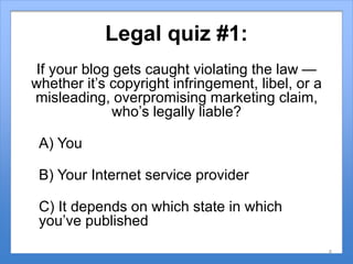 Legal quiz #1:
If your blog gets caught violating the law —
whether it’s copyright infringement, libel, or a
misleading, o...
