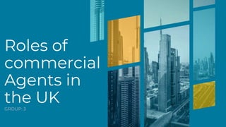 Roles of
commercial
Agents in
the UK
GROUP: 3
 