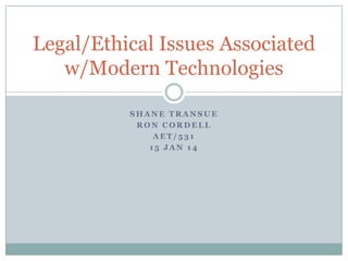 Legal/Ethical Issues Associated
w/Modern Technologies
SHANE TRANSUE
RON CORDELL
AET/531
15 JAN 14

 