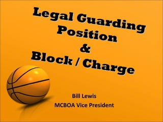 Bill Lewis
MCBOA Vice President
Legal Guarding
Legal GuardingPosition
Position
&&
Block / Charge
Block / Charge
 