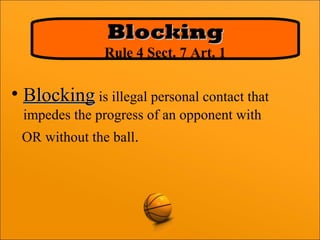 • BlockingBlocking is illegal personal contact that
impedes the progress of an opponent with
OR without the ball.
BlockingBlocking
Rule 4 Sect. 7 Art. 1
 