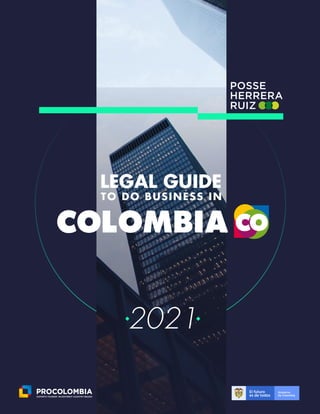 1
L E G A L G U I D E T O D O B U S I N E S S I N C O L O M B I A
2 0 2 1
P R O C O L O M B I A . C O
2021
LEGAL GUIDE
TO DO BUSINESS IN
 