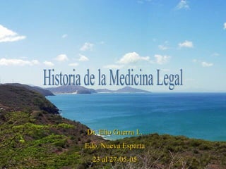 Historia de la Medicina Legal Dr. Elio Guerra L. Edo. Nueva Esparta 23 al 27-05-05 