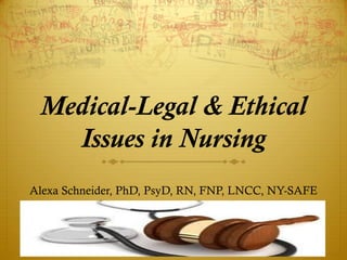 Medical-Legal & Ethical
Issues in Nursing
Alexa Schneider, PhD, PsyD, RN, FNP, LNCC, NY-SAFE
 