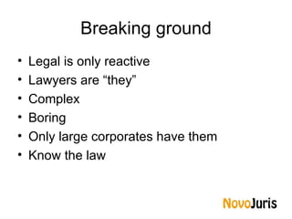 Breaking ground <ul><li>Legal is only reactive </li></ul><ul><li>Lawyers are “they” </li></ul><ul><li>Complex </li></ul><u...