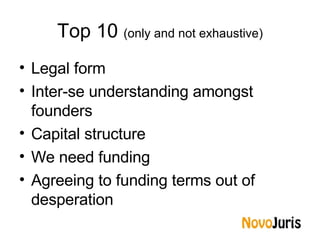Top 10  (only and not exhaustive) <ul><li>Legal form </li></ul><ul><li>Inter-se understanding amongst founders </li></ul><...