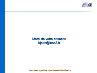 Merci de votre attention
       bjean@inno3.fr




Open Source, Open Data, Open Innovation Http://inno3.fr
 