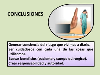 Generar conciencia del riesgo que vivimos a diario.
Ser cuidadosos con cada una de las cosas que
utilicemos.
Buscar beneficios (paciente y cuerpo quirúrgico).
Crear responsabilidad y autoridad.
CONCLUSIONES
 