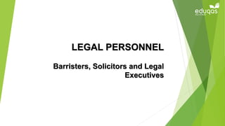 LEGAL PERSONNEL
Barristers, Solicitors and Legal
Executives
 