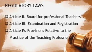 REGULATORY LAWS
 Article II. Board for professional Teachers
 Article III. Examination and Registration
 Article IV. Provisions Relative to the
Practice of the Teaching Profession.
 