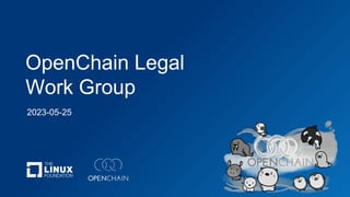 OpenChain Legal
Work Group
2023-05-25
 
