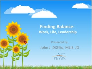 Finding Balance:
Work, Life, Leadership
Presented by:
John J. DiGilio, MLIS, JD
 