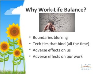Why Work-Life Balance?
• Boundaries blurring
• Tech ties that bind (all the time)
• Adverse effects on us
• Adverse effects on our work
 