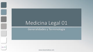 Medicina Legal 01
Generalidades y Terminología
www.clasesmedicas.com
 