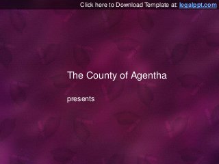 Click here to Download Template at: legalppt.com 
The County of Agentha 
presents 
 