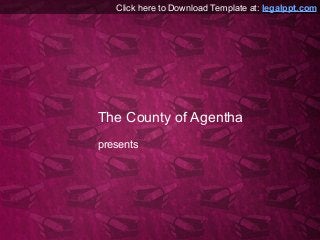 Click here to Download Template at: legalppt.com 
The County of Agentha 
presents 
 