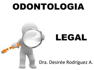 ODONTOLOGIA
LEGAL
Dra. Desirée Rodríguez A.
 