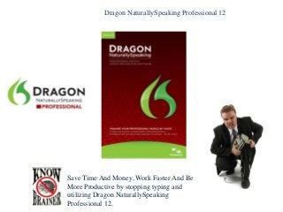 Dragon NaturallySpeaking Professional 12
Save Time And Money, Work Faster And Be
More Productive by stopping typing and
utilizing Dragon NaturallySpeaking
Professional 12.
 