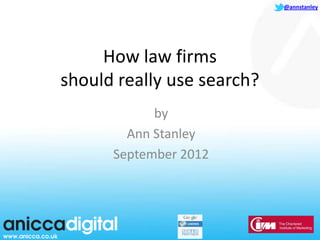 @annstanley




     How law firms
should really use search?
            by
        Ann Stanley
      September 2012
 