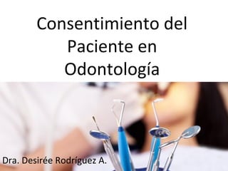 Consentimiento del
Paciente en
Odontología
Dra. Desirée Rodríguez A.
 