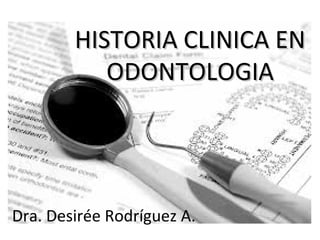 HISTORIA CLINICA ENHISTORIA CLINICA EN
ODONTOLOGIAODONTOLOGIA
Dra. Desirée Rodríguez A.
 