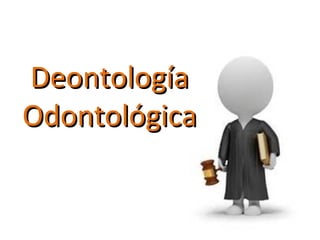 DeontologíaDeontología
OdontológicaOdontológica
 