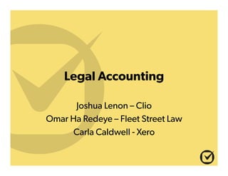 Legal Accounting
Joshua Lenon – Clio
Omar Ha Redeye – Fleet Street Law
Carla Caldwell - Xero
 