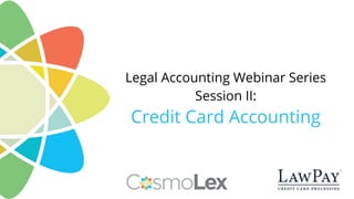 Legal Accounting Webinar Series
Session II:
Credit Card Accounting
 