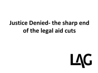 Justice Denied- the sharp end
      of the legal aid cuts
 