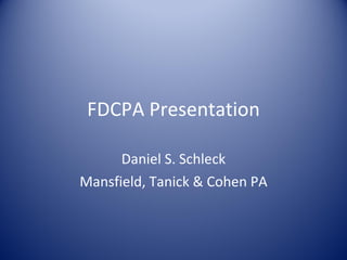 FDCPA Presentation Daniel S. Schleck Mansfield, Tanick & Cohen PA 