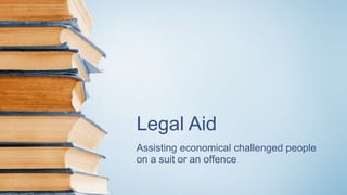 Legal Aid
Assisting economical challenged people
on a suit or an offence
 