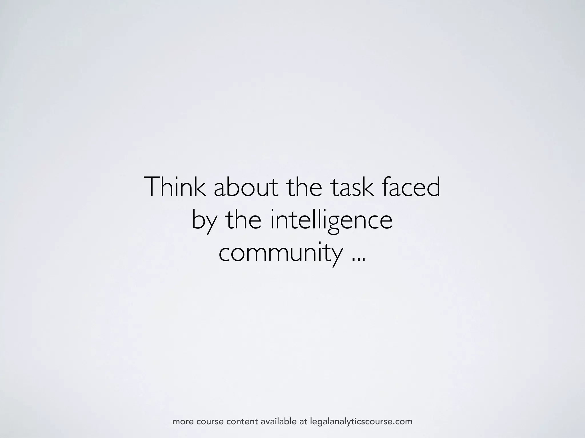 Think about the task faced
by the intelligence
community ...
more course content available at legalanalyticscourse.com
 