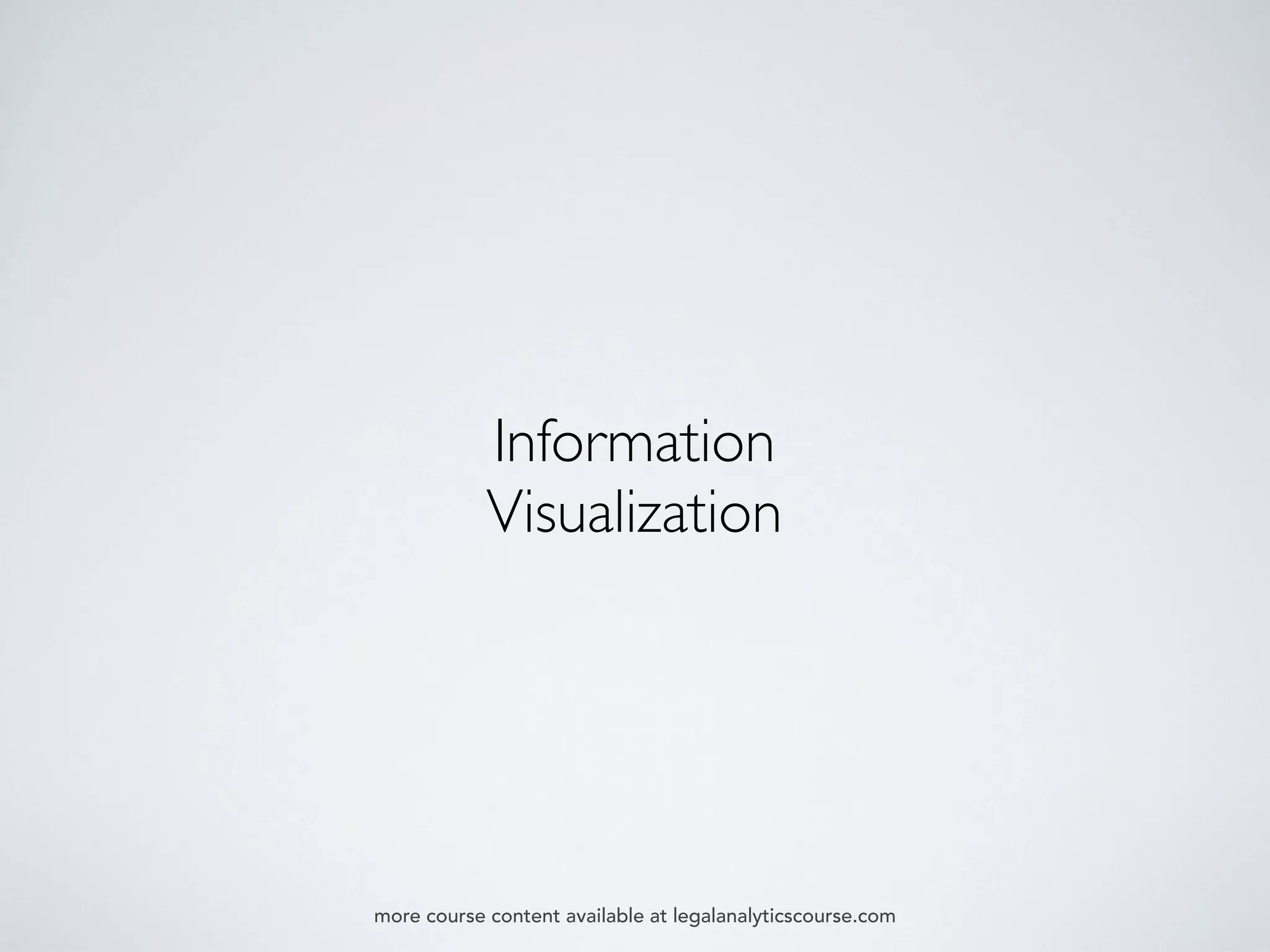 Information
Visualization
more course content available at legalanalyticscourse.com
 