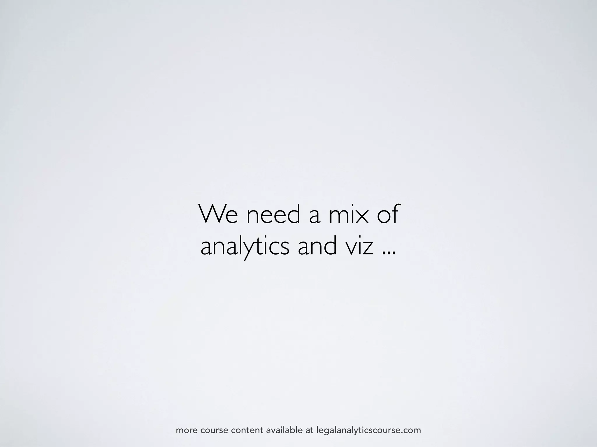 We need a mix of
analytics and viz ...
more course content available at legalanalyticscourse.com
 
