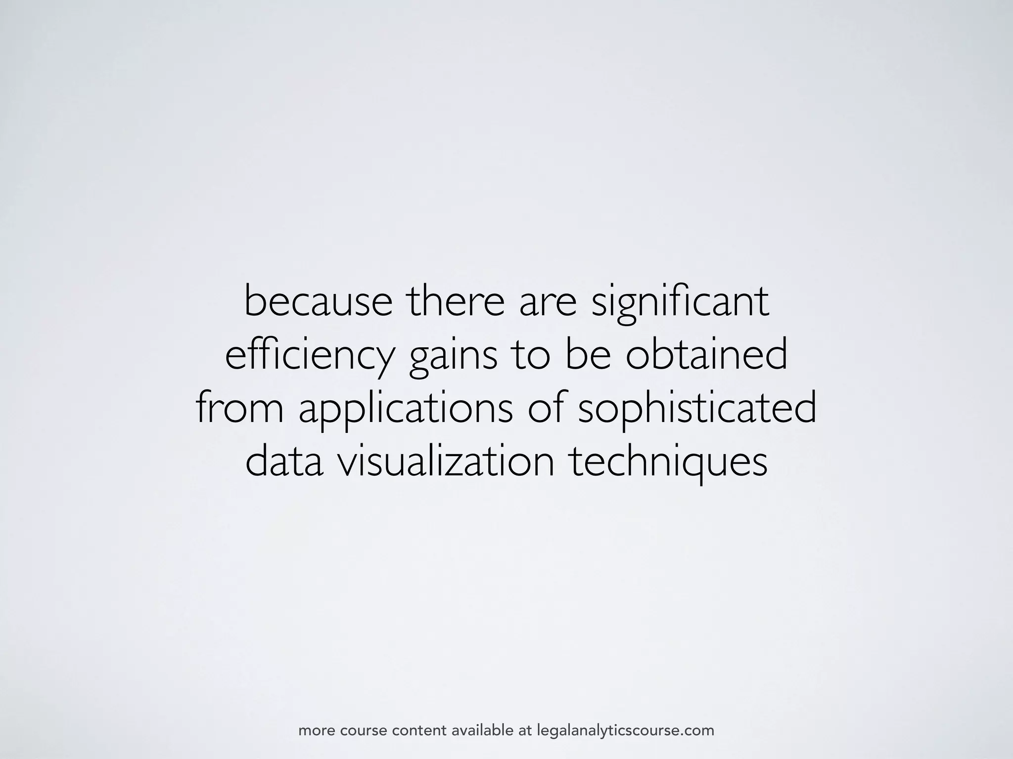 because there are signiﬁcant
efﬁciency gains to be obtained
from applications of sophisticated
data visualization techniques
more course content available at legalanalyticscourse.com
 