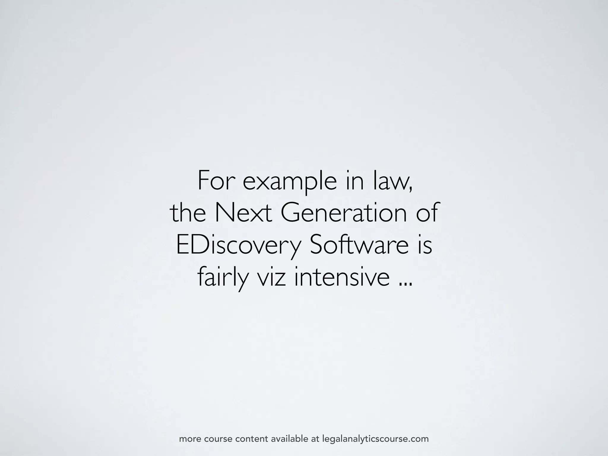 For example in law,
the Next Generation of
EDiscovery Software is
fairly viz intensive ...
more course content available at legalanalyticscourse.com
 